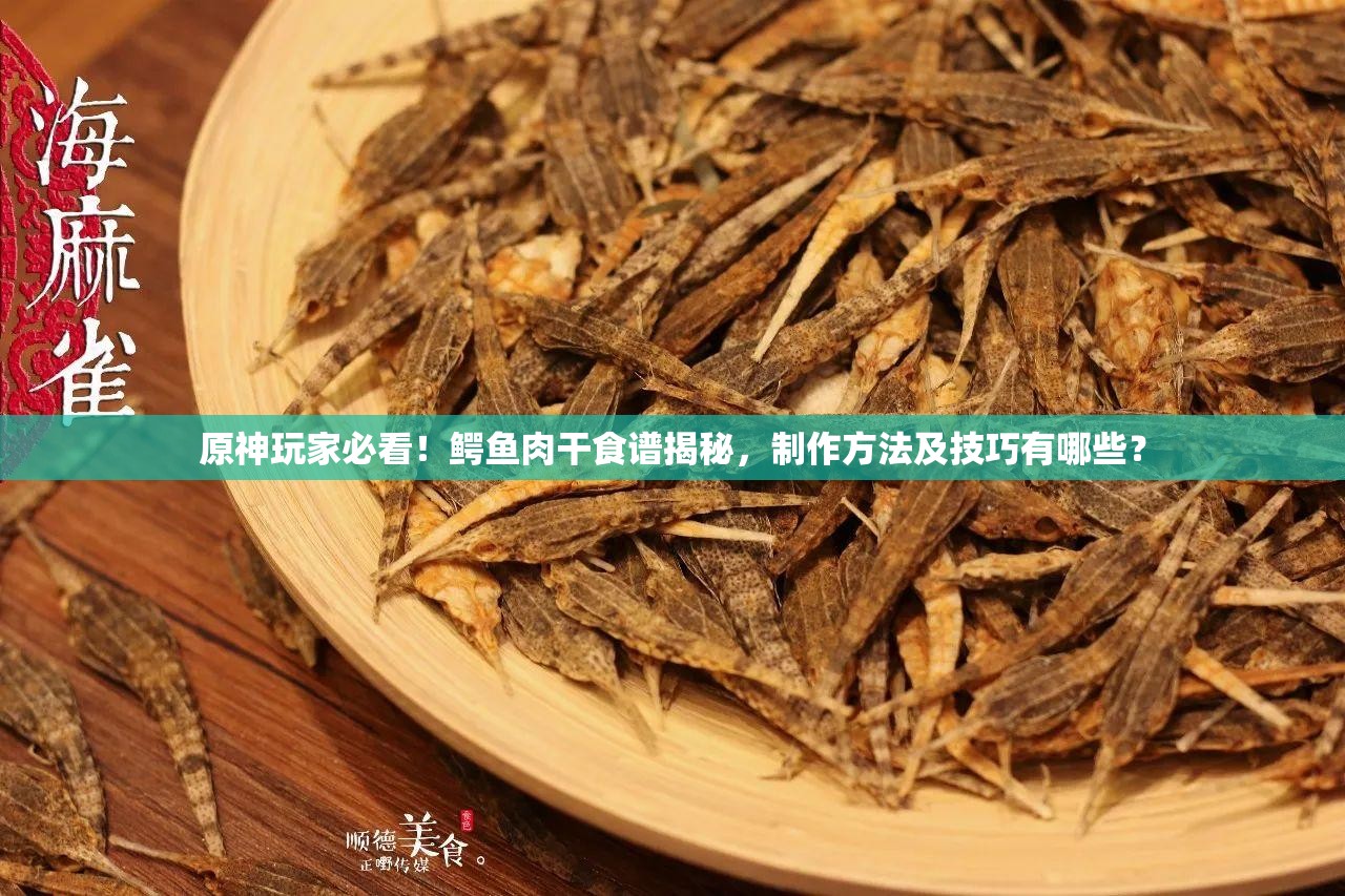 原神玩家必看！鳄鱼肉干食谱揭秘，制作方法及技巧有哪些？