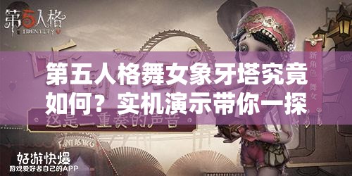 第五人格舞女象牙塔究竟如何？实机演示带你一探究竟！