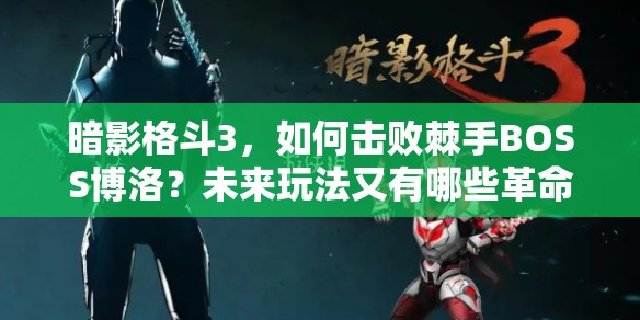 暗影格斗3，如何击败棘手BOSS博洛？未来玩法又有哪些革命性变化？