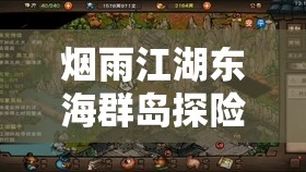 烟雨江湖东海群岛探险全揭秘，如何找到解锁神秘海域的关键钥匙？