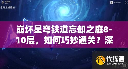 崩坏星穹铁道忘却之庭8-10层，如何巧妙通关？深度打法解析来了！