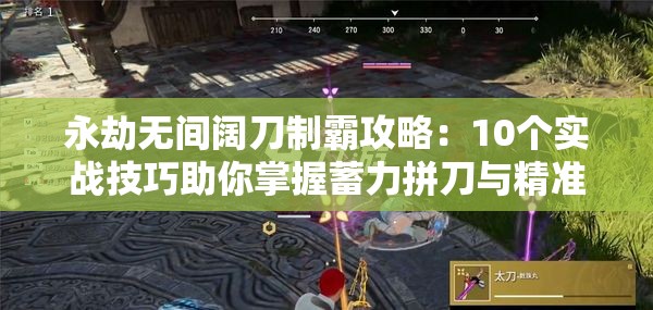 永劫无间阔刀制霸攻略：10个实战技巧助你掌握蓄力拼刀与精准振刀反打节奏