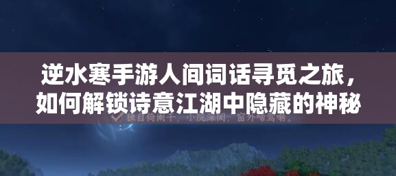 逆水寒手游人间词话寻觅之旅，如何解锁诗意江湖中隐藏的神秘密码？