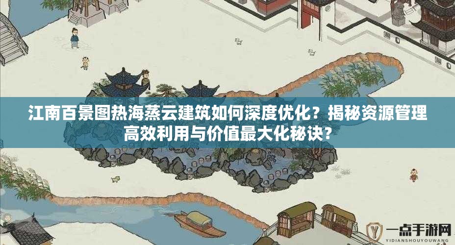 江南百景图热海蒸云建筑如何深度优化？揭秘资源管理高效利用与价值最大化秘诀？