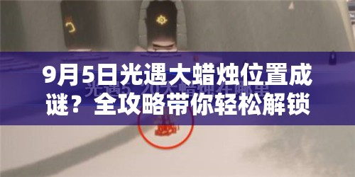 9月5日光遇大蜡烛位置成谜？全攻略带你轻松解锁！