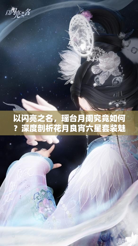 以闪亮之名，瑶台月阑究竟如何？深度剖析花月良宵六星套装魅力何在？