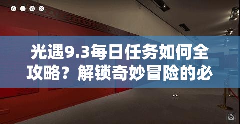 光遇9.3每日任务如何全攻略？解锁奇妙冒险的必备钥匙在哪里？