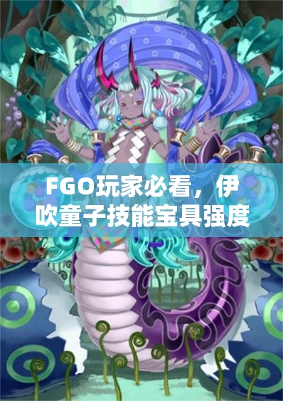 FGO玩家必看，伊吹童子技能宝具强度究竟如何，值得培养吗？