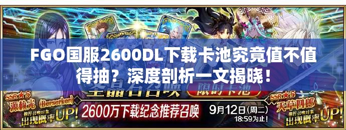 FGO国服2600DL下载卡池究竟值不值得抽？深度剖析一文揭晓！