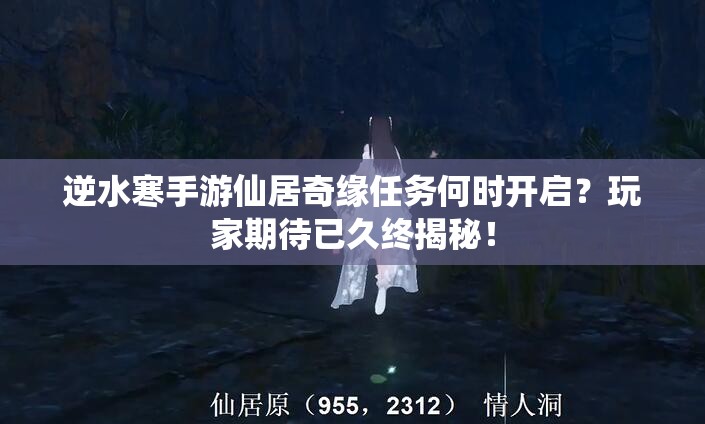 逆水寒手游仙居奇缘任务何时开启？玩家期待已久终揭秘！