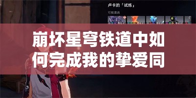 崩坏星穹铁道中如何完成我的挚爱同行任务？详细攻略揭秘！