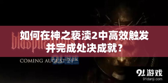 如何在神之亵渎2中高效触发并完成处决成就？