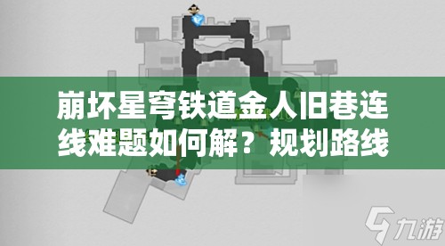 崩坏星穹铁道金人旧巷连线难题如何解？规划路线全攻略来了！