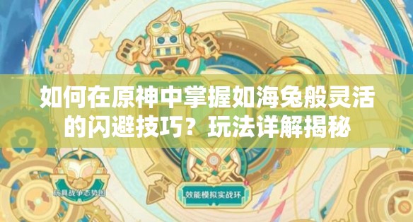 如何在原神中掌握如海兔般灵活的闪避技巧？玩法详解揭秘