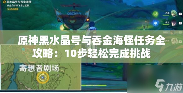 原神黑水晶号与吞金海怪任务全攻略：10步轻松完成挑战