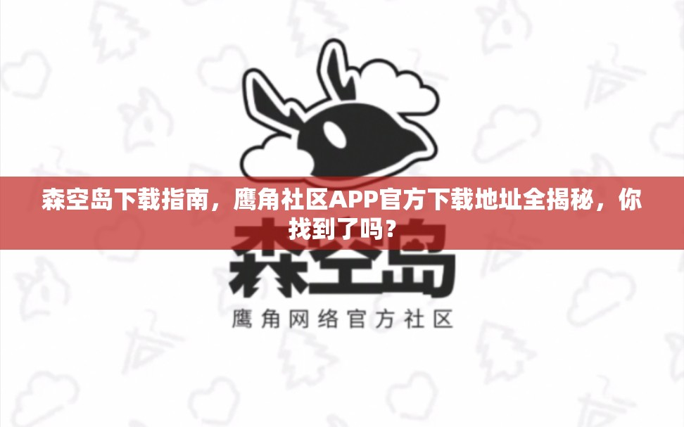 森空岛下载指南，鹰角社区APP官方下载地址全揭秘，你找到了吗？