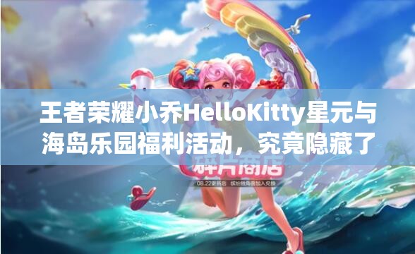 王者荣耀小乔HelloKitty星元与海岛乐园福利活动，究竟隐藏了哪些惊喜？