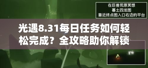 光遇8.31每日任务如何轻松完成？全攻略助你解锁今日挑战悬念！