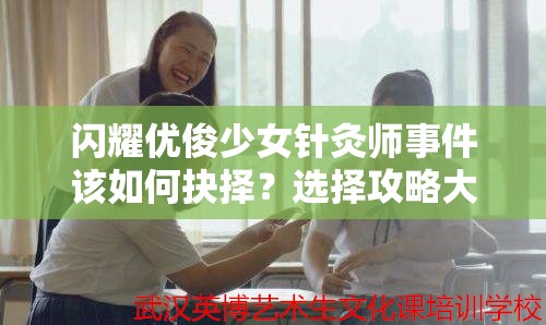 闪耀优俊少女针灸师事件该如何抉择？选择攻略大揭秘