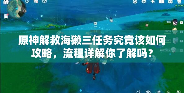 原神解救海獭三任务究竟该如何攻略，流程详解你了解吗？