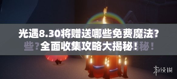 光遇8.30将赠送哪些免费魔法？全面收集攻略大揭秘！