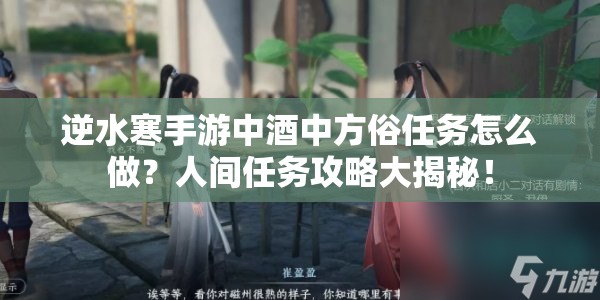 逆水寒手游中酒中方俗任务怎么做？人间任务攻略大揭秘！