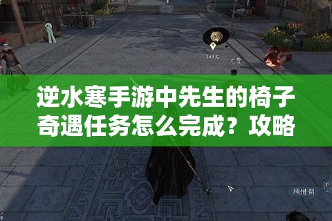 逆水寒手游中先生的椅子奇遇任务怎么完成？攻略来了！