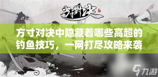 方寸对决中隐藏着哪些高超的钓鱼技巧，一网打尽攻略来袭？