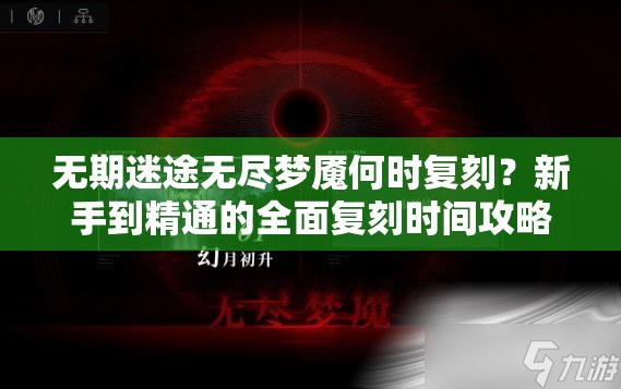 无期迷途无尽梦魇何时复刻？新手到精通的全面复刻时间攻略来了吗？