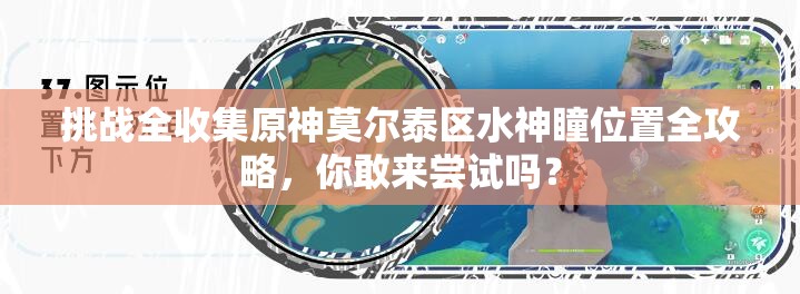 挑战全收集原神莫尔泰区水神瞳位置全攻略，你敢来尝试吗？