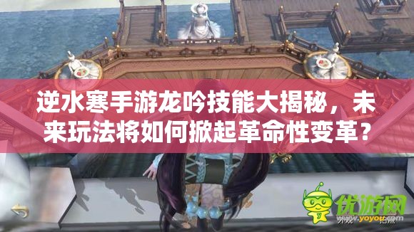 逆水寒手游龙吟技能大揭秘，未来玩法将如何掀起革命性变革？