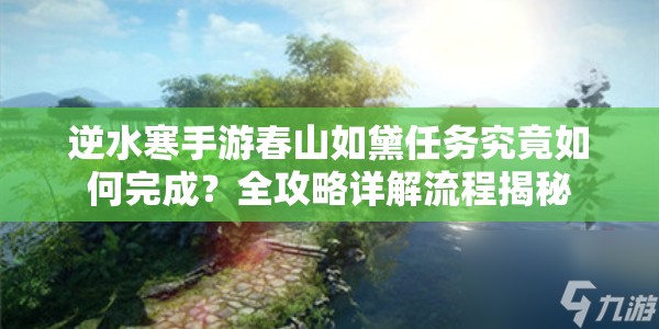 逆水寒手游春山如黛任务究竟如何完成？全攻略详解流程揭秘