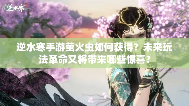 逆水寒手游萤火虫如何获得？未来玩法革命又将带来哪些惊喜？