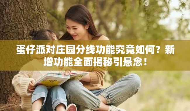 蛋仔派对庄园分线功能究竟如何？新增功能全面揭秘引悬念！