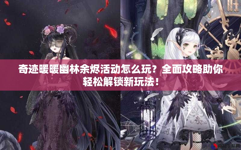 奇迹暖暖幽林余烬活动怎么玩？全面攻略助你轻松解锁新玩法！