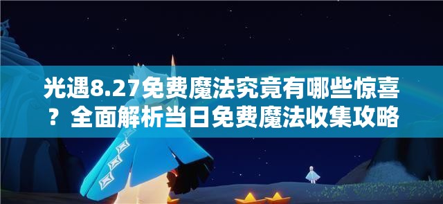 光遇8.27免费魔法究竟有哪些惊喜？全面解析当日免费魔法收集攻略