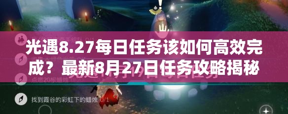 光遇8.27每日任务该如何高效完成？最新8月27日任务攻略揭秘