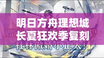 明日方舟理想城长夏狂欢季复刻内容全揭秘，未来玩法革命将如何颠覆体验？