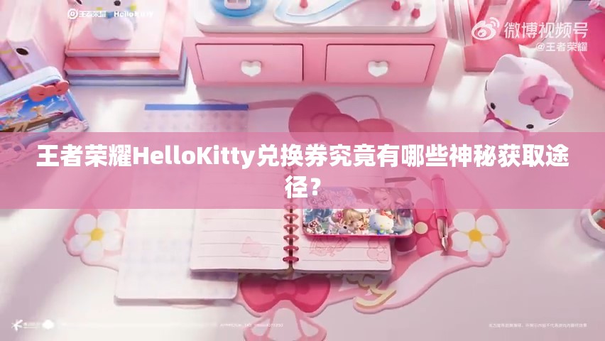 王者荣耀HelloKitty兑换券究竟有哪些神秘获取途径？