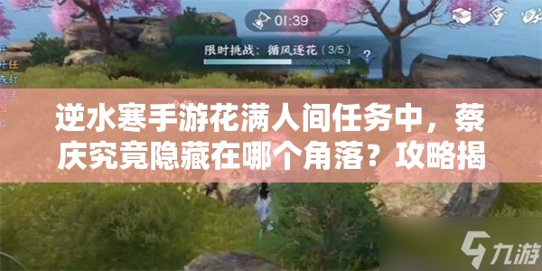 逆水寒手游花满人间任务中，蔡庆究竟隐藏在哪个角落？攻略揭秘！