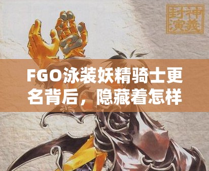 FGO泳装妖精骑士更名背后，隐藏着怎样奇幻而深邃的寓意？