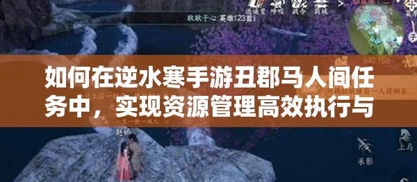 如何在逆水寒手游丑郡马人间任务中，实现资源管理高效执行与价值最大化？