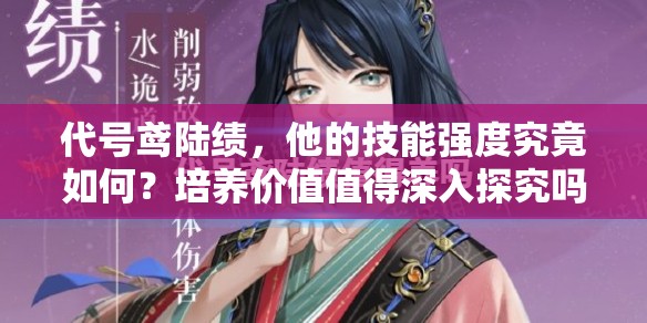 代号鸢陆绩，他的技能强度究竟如何？培养价值值得深入探究吗？
