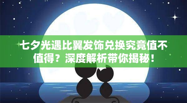 七夕光遇比翼发饰兑换究竟值不值得？深度解析带你揭秘！