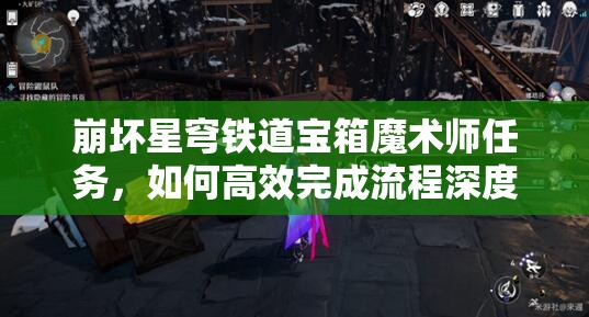 崩坏星穹铁道宝箱魔术师任务，如何高效完成流程深度解析揭秘？