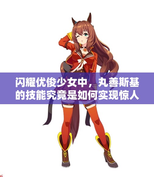 闪耀优俊少女中，丸善斯基的技能究竟是如何实现惊人进化的？