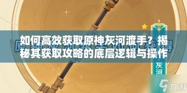 如何高效获取原神灰河渡手？揭秘其获取攻略的底层逻辑与操作映射