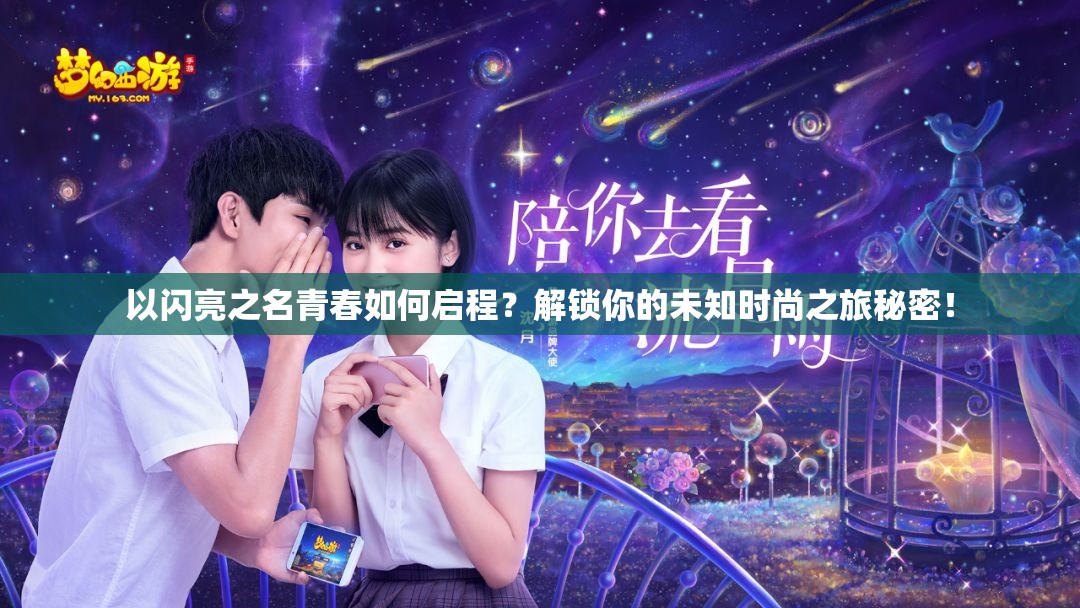 以闪亮之名青春如何启程？解锁你的未知时尚之旅秘密！