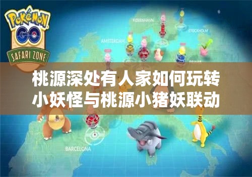 桃源深处有人家如何玩转小妖怪与桃源小猪妖联动活动？详解来了！