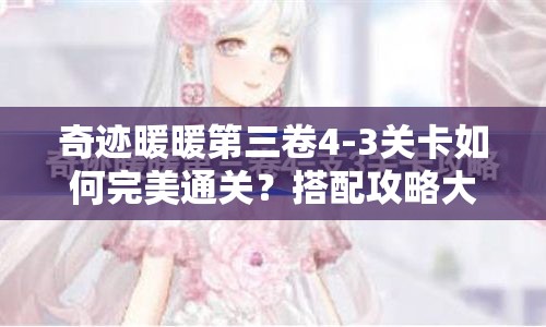 奇迹暖暖第三卷4-3关卡如何完美通关？搭配攻略大揭秘！